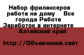 Набор фрилансеров (работа на дому) - Все города Работа » Заработок в интернете   . Алтайский край